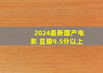 2024最新国产电影 豆瓣9.5分以上